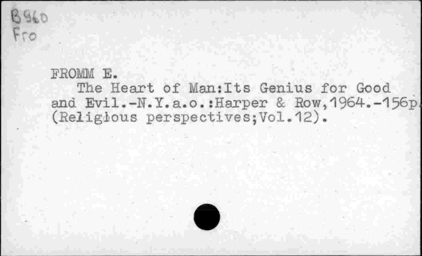 ﻿Fro
FROMM E.
The Heart of Man:Its Genius for Good and Evil.-N.Y.a.o.:Harper & Row,1964.-156? (Religious perspectives;Vol.12).